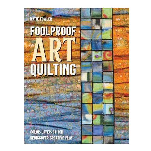 Foolproof Art Quilt Book by Katie Fowler from C&T
