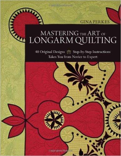 Mastering the Art of Longarm Quilting by Gina Perkes