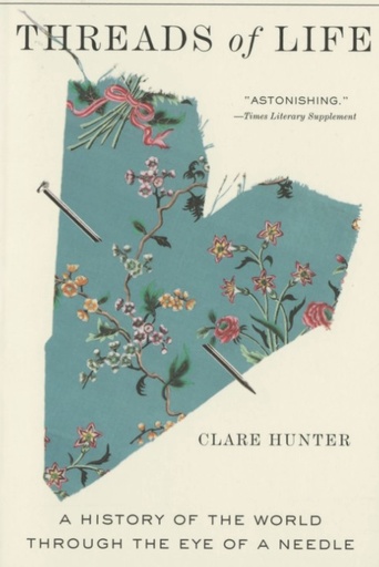 [A765-6] Threads of Life: A History of the World Through the Eye of a Needle by Clare Hunter
